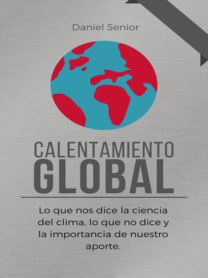 cover image of Calentamiento global, lo que nos dice la ciencia del clima, lo que no dice y la importancia de nuestro aporte.